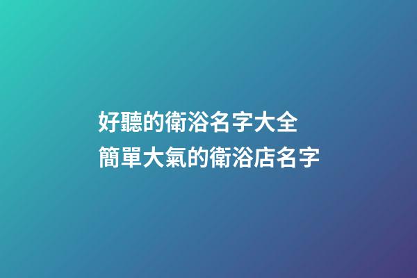 好聽的衛浴名字大全 簡單大氣的衛浴店名字